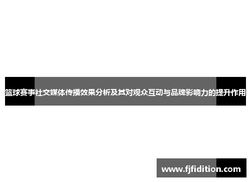 篮球赛事社交媒体传播效果分析及其对观众互动与品牌影响力的提升作用