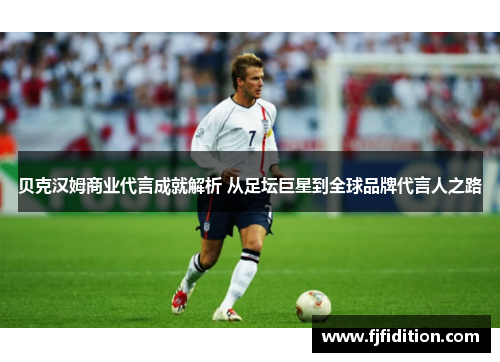 贝克汉姆商业代言成就解析 从足坛巨星到全球品牌代言人之路