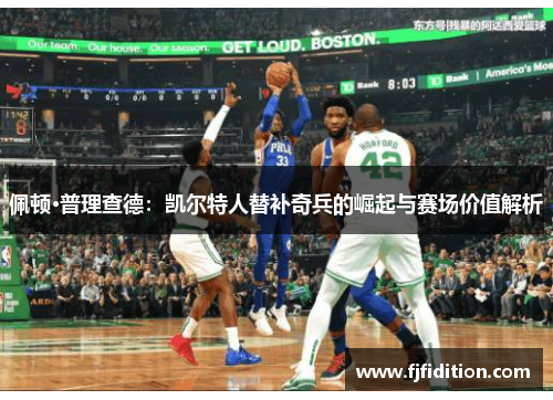 佩顿·普理查德：凯尔特人替补奇兵的崛起与赛场价值解析