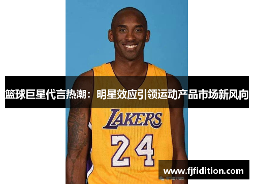 篮球巨星代言热潮：明星效应引领运动产品市场新风向