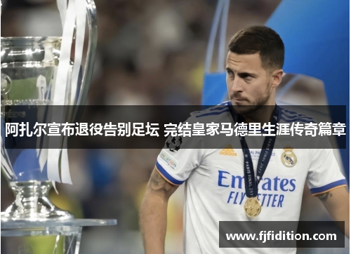 阿扎尔宣布退役告别足坛 完结皇家马德里生涯传奇篇章