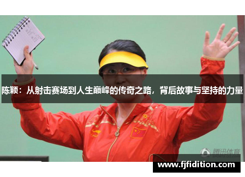 陈颖：从射击赛场到人生巅峰的传奇之路，背后故事与坚持的力量