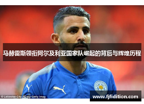 马赫雷斯领衔阿尔及利亚国家队崛起的背后与辉煌历程
