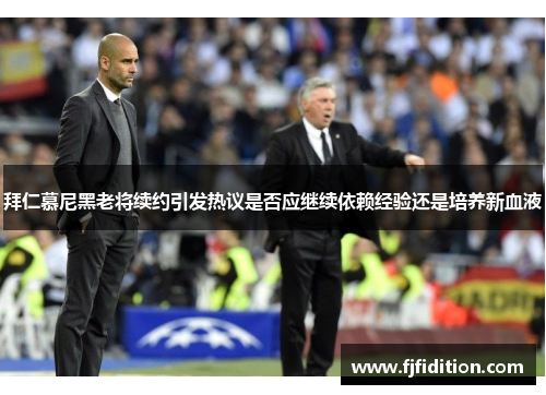 拜仁慕尼黑老将续约引发热议是否应继续依赖经验还是培养新血液