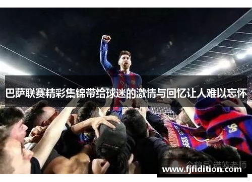 巴萨联赛精彩集锦带给球迷的激情与回忆让人难以忘怀