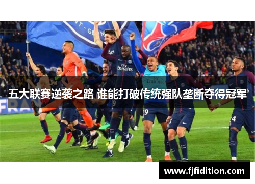 五大联赛逆袭之路 谁能打破传统强队垄断夺得冠军
