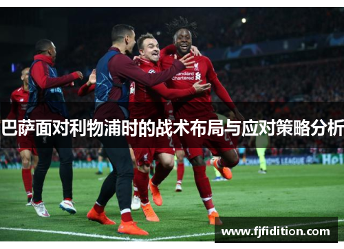巴萨面对利物浦时的战术布局与应对策略分析