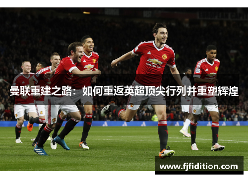 曼联重建之路：如何重返英超顶尖行列并重塑辉煌