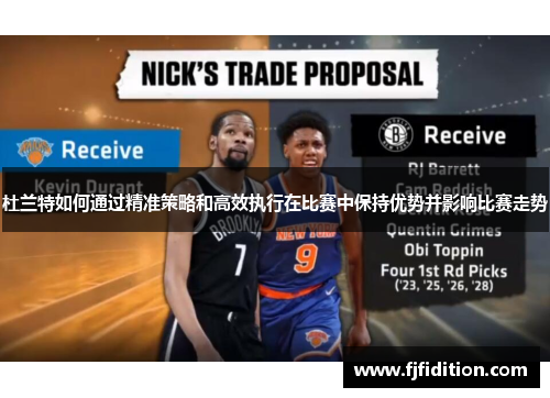 杜兰特如何通过精准策略和高效执行在比赛中保持优势并影响比赛走势