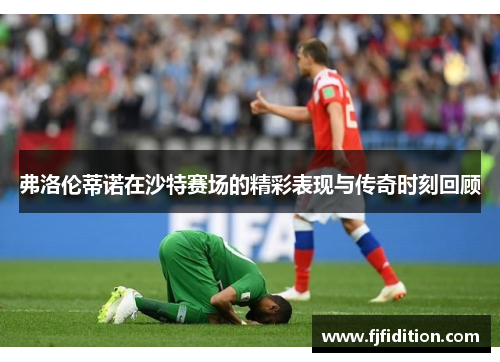 弗洛伦蒂诺在沙特赛场的精彩表现与传奇时刻回顾