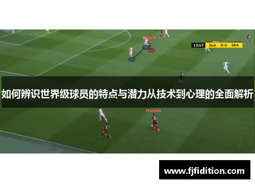 如何辨识世界级球员的特点与潜力从技术到心理的全面解析