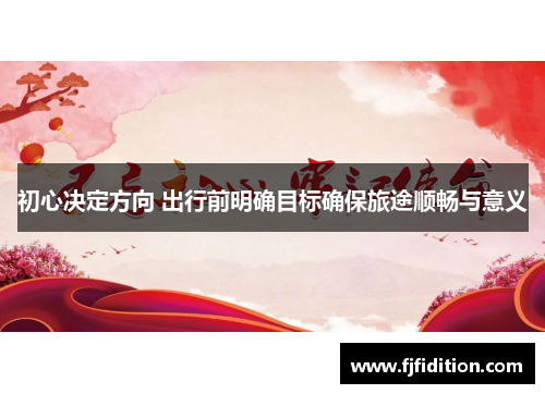 初心决定方向 出行前明确目标确保旅途顺畅与意义