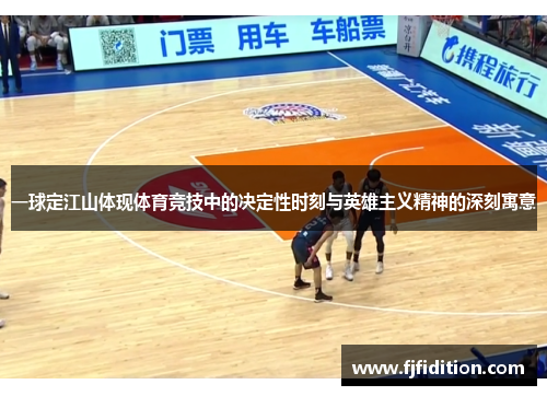 一球定江山体现体育竞技中的决定性时刻与英雄主义精神的深刻寓意
