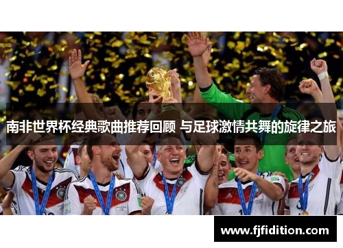 南非世界杯经典歌曲推荐回顾 与足球激情共舞的旋律之旅
