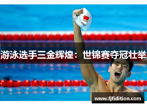 游泳选手三金辉煌：世锦赛夺冠壮举