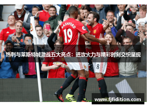 热刺与莱斯特城激战五大亮点：进攻火力与精彩时刻交织呈现