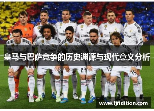 皇马与巴萨竞争的历史渊源与现代意义分析