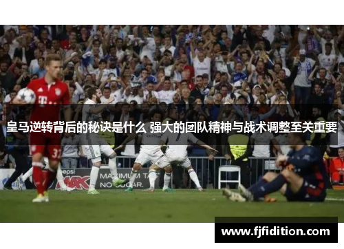 皇马逆转背后的秘诀是什么 强大的团队精神与战术调整至关重要