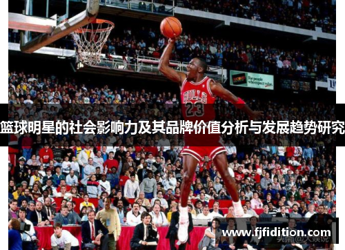 篮球明星的社会影响力及其品牌价值分析与发展趋势研究