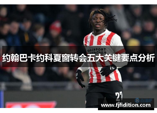 约翰巴卡约科夏窗转会五大关键要点分析