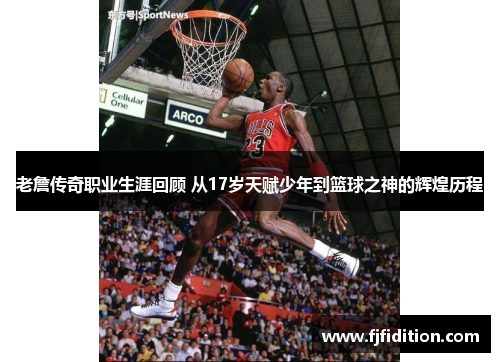 老詹传奇职业生涯回顾 从17岁天赋少年到篮球之神的辉煌历程