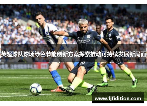 英超球队球场绿色节能创新方案探索推动可持续发展新局面