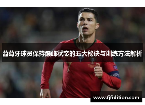 葡萄牙球员保持巅峰状态的五大秘诀与训练方法解析 葡萄牙球员保持巅峰状态的五大秘诀与训练方法解析