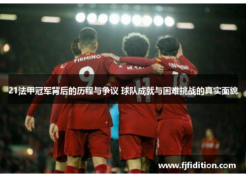 21法甲冠军背后的历程与争议 球队成就与困难挑战的真实面貌