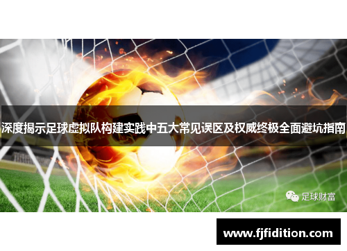 深度揭示足球虚拟队构建实践中五大常见误区及权威终极全面避坑指南 深度揭示足球虚拟队构建实践中五大常见误区及权威终极全面避坑指南