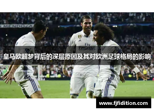 皇马欧超梦背后的深层原因及其对欧洲足球格局的影响 皇马欧超梦背后的深层原因及其对欧洲足球格局的影响