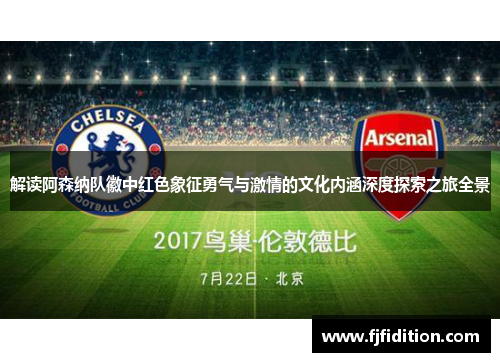 解读阿森纳队徽中红色象征勇气与激情的文化内涵深度探索之旅全景