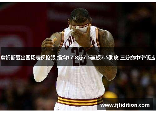 詹姆斯复出四场表现抢眼 场均17.8分7.5篮板7.5助攻 三分命中率低迷