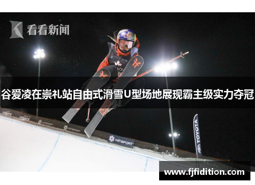 谷爱凌在崇礼站自由式滑雪U型场地展现霸主级实力夺冠