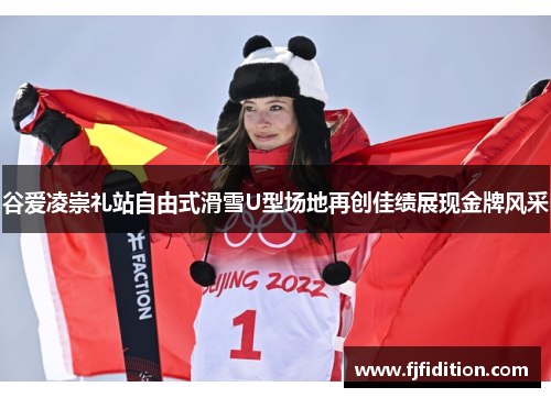 谷爱凌崇礼站自由式滑雪U型场地再创佳绩展现金牌风采